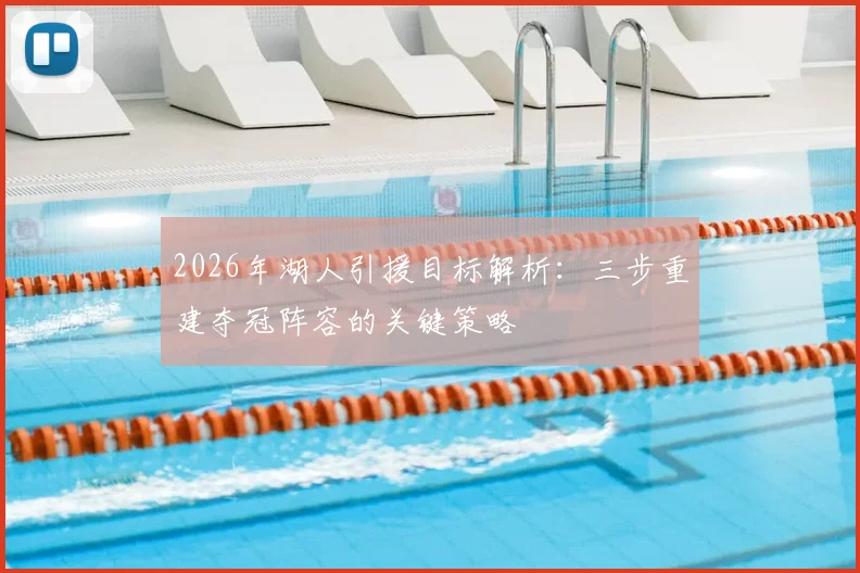 2026年湖人引援目标解析:三步重建夺冠阵容的关键策略