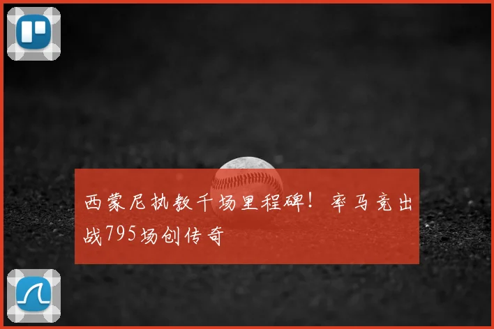 西蒙尼执教千场里程碑！率马竞出战795场创传奇