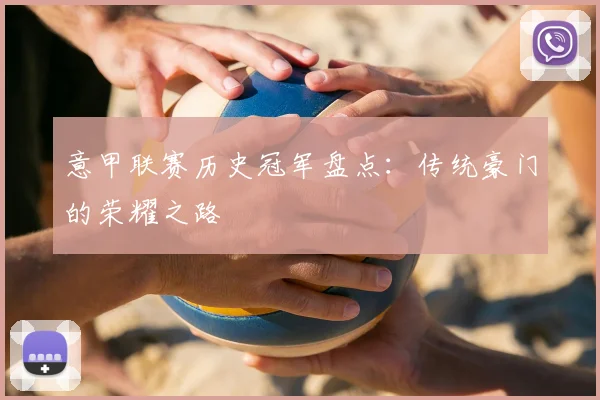 意甲联赛历史冠军盘点:传统豪门的荣耀之路
