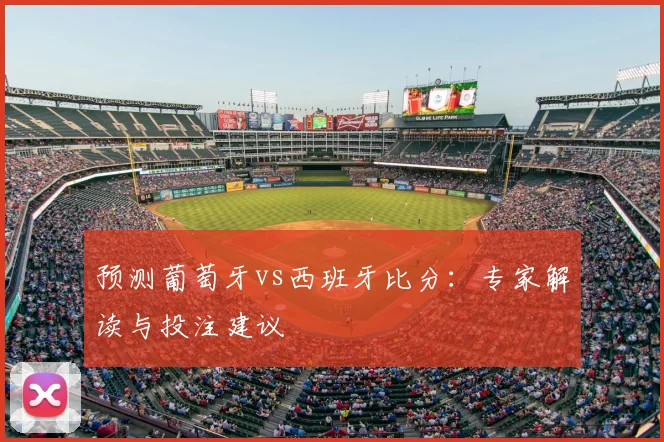 预测葡萄牙vs西班牙比分:专家解读与投注建议
